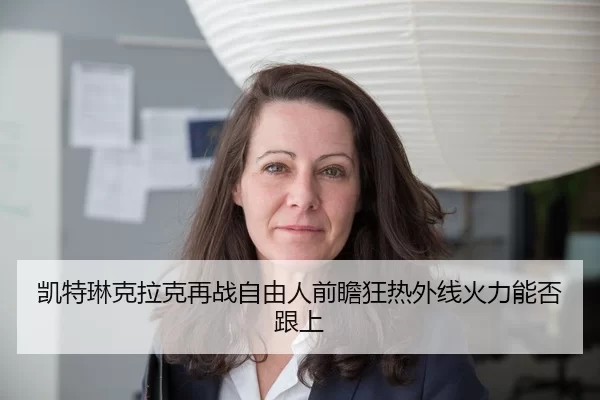 凯特琳克拉克再战自由人前瞻狂热外线火力能否跟上