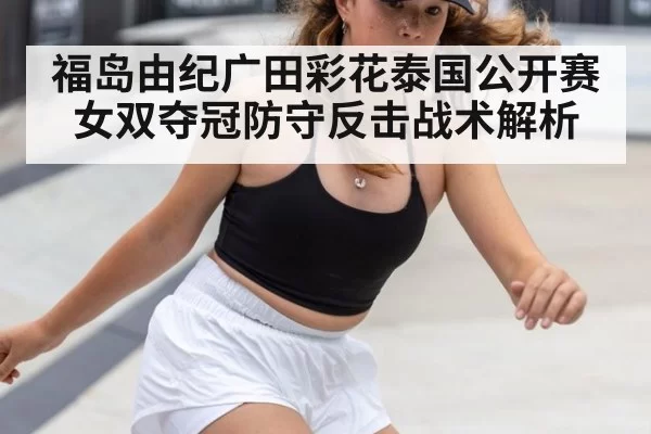 福岛由纪广田彩花泰国公开赛女双夺冠防守反击战术解析（aiyouxi）