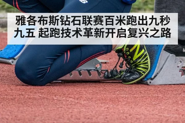 雅各布斯钻石联赛百米跑出九秒九五 起跑技术革新开启复兴之路（aiyouxi）
