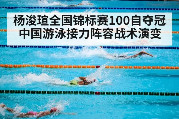 杨浚瑄全国锦标赛100自夺冠 中国游泳接力阵容战术演变（aiyouxi）
