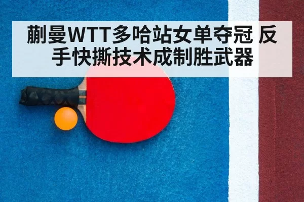 蒯曼WTT多哈站女单夺冠 反手快撕技术成制胜武器