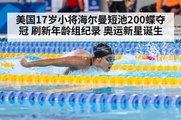 美国17岁小将海尔曼短池200蝶夺冠 刷新年龄组纪录 奥运新星诞生