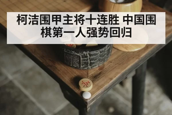 柯洁围甲主将十连胜 中国围棋第一人强势回归