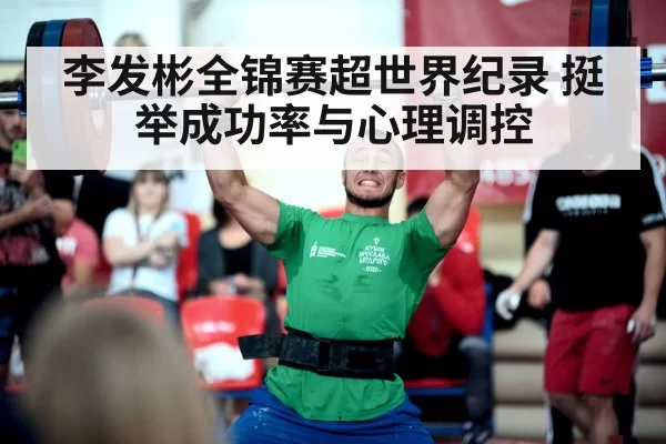 李发彬全锦赛超世界纪录 挺举成功率与心理调控