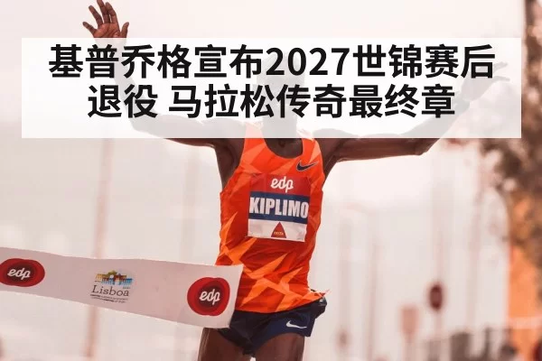 基普乔格宣布2027世锦赛后退役 马拉松传奇最终章