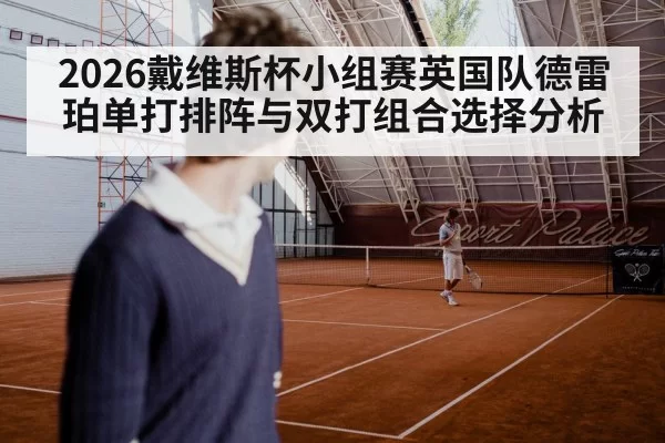 2026戴维斯杯小组赛英国队德雷珀单打排阵与双打组合选择分析（aiyouxi）